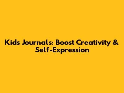 Kids Journals: Boost Creativity & Self-Expression