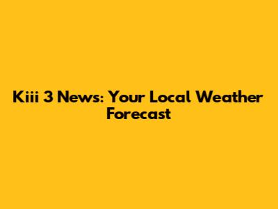 Kiii 3 News: Your Local Weather Forecast