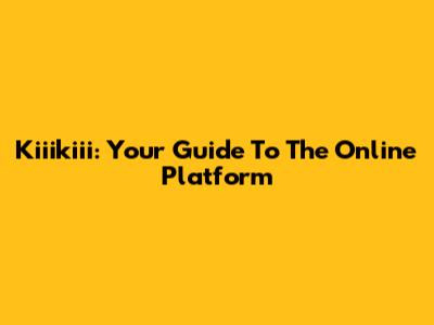 Kiiikiii: Your Guide To The Online Platform