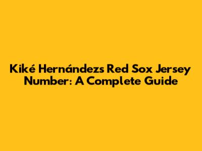 Kiké Hernández's Red Sox Jersey Number: A Complete Guide