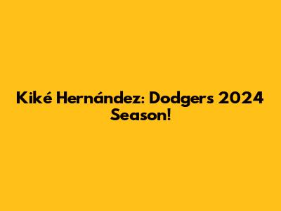 Kiké Hernández: Dodgers 2024 Season!