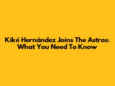 Kiké Hernández Joins The Astros: What You Need To Know