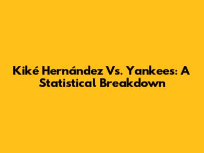 Kiké Hernández Vs. Yankees: A Statistical Breakdown
