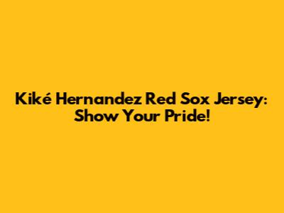 Kiké Hernandez Red Sox Jersey: Show Your Pride!