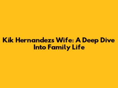 Kik Hernandez's Wife: A Deep Dive Into Family Life