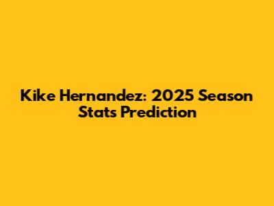 Kike Hernandez: 2025 Season Stats Prediction