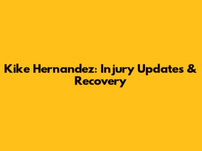 Kike Hernandez: Injury Updates & Recovery