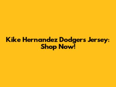 Kike Hernandez Dodgers Jersey: Shop Now!