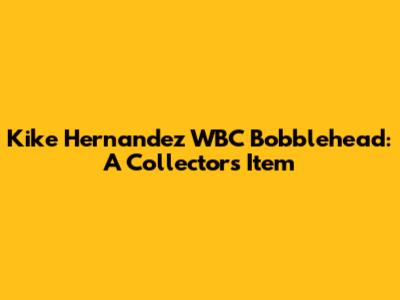 Kike Hernandez WBC Bobblehead: A Collector's Item