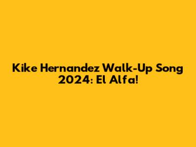 Kike Hernandez Walk-Up Song 2024: El Alfa!