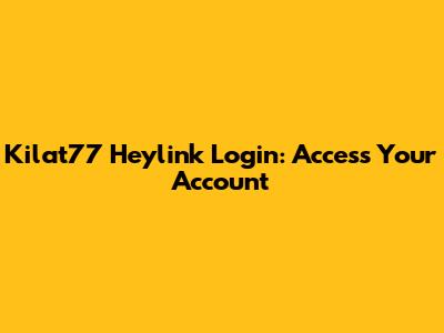 Kilat77 Heylink Login: Access Your Account