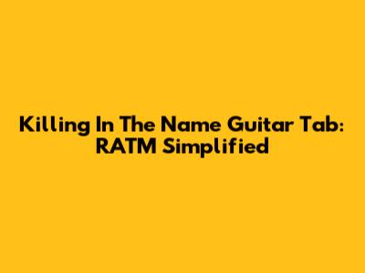 Killing In The Name Guitar Tab: RATM Simplified
