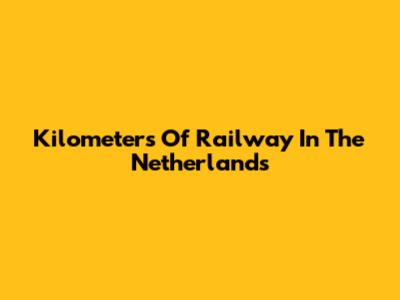 Kilometers Of Railway In The Netherlands