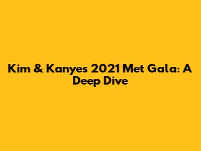 Kim & Kanye's 2021 Met Gala: A Deep Dive