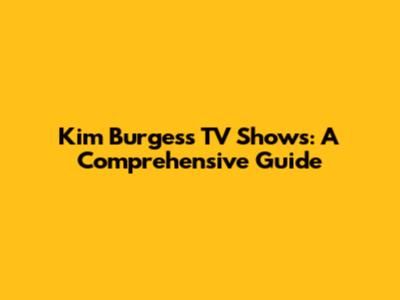 Kim Burgess TV Shows: A Comprehensive Guide
