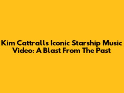 Kim Cattrall's Iconic Starship Music Video: A Blast From The Past