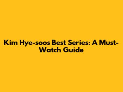Kim Hye-soo's Best Series: A Must-Watch Guide