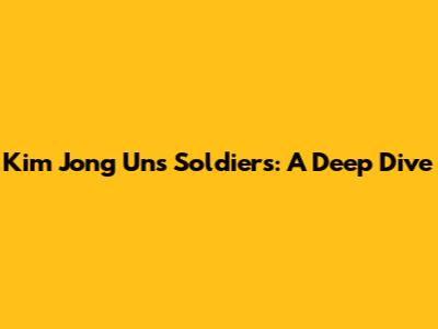 Kim Jong Un's Soldiers: A Deep Dive