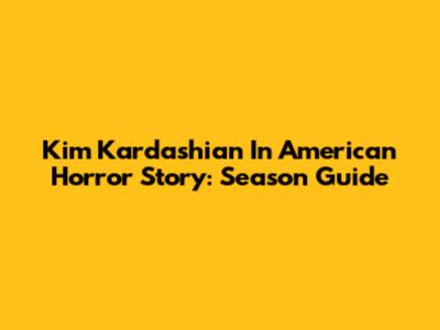 Kim Kardashian In American Horror Story: Season Guide