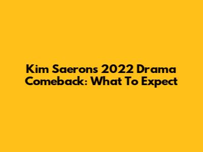 Kim Saeron's 2022 Drama Comeback: What To Expect