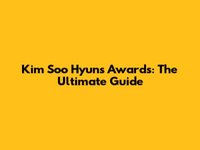 Kim Soo Hyun's Awards: The Ultimate Guide