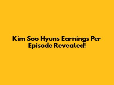 Kim Soo Hyun's Earnings Per Episode Revealed!