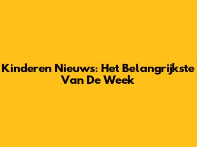 Kinderen Nieuws: Het Belangrijkste Van De Week
