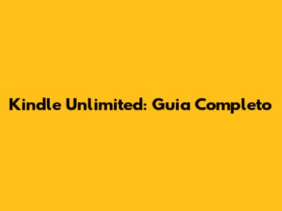 Kindle Unlimited: Guia Completo