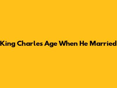 King Charles' Age When He Married