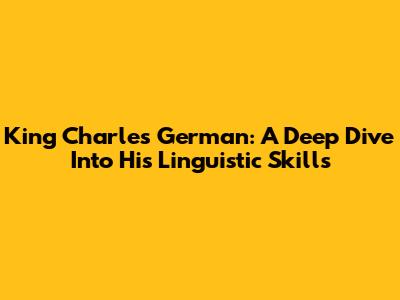 King Charles' German: A Deep Dive Into His Linguistic Skills