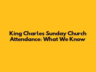 King Charles' Sunday Church Attendance: What We Know