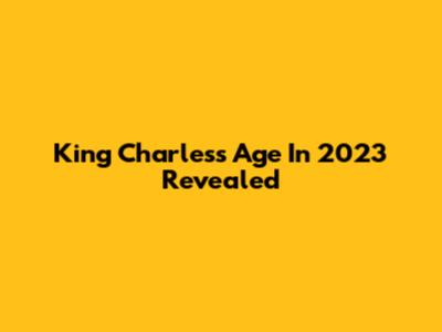 King Charles's Age In 2023 Revealed