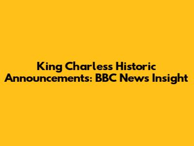 King Charles's Historic Announcements: BBC News Insight