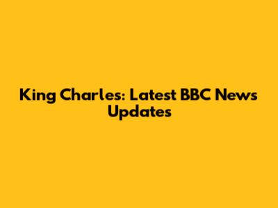 King Charles: Latest BBC News Updates