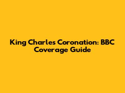 King Charles Coronation: BBC Coverage Guide