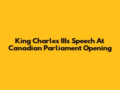 King Charles III's Speech At Canadian Parliament Opening