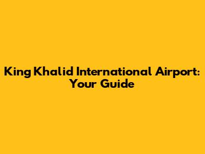 King Khalid International Airport: Your Guide