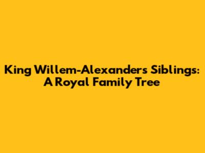 King Willem-Alexander's Siblings: A Royal Family Tree