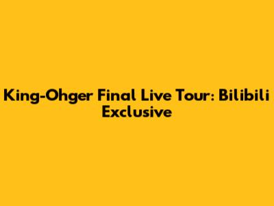 King-Ohger Final Live Tour: Bilibili Exclusive