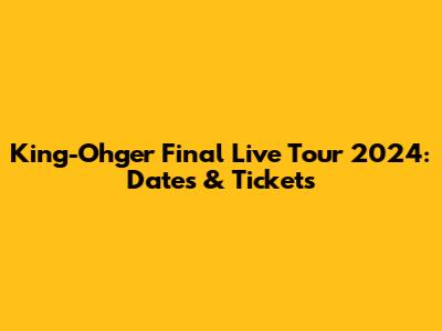 King-Ohger Final Live Tour 2024: Dates & Tickets
