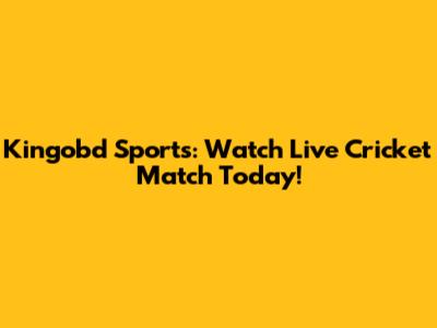 Kingobd Sports: Watch Live Cricket Match Today!