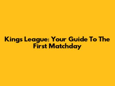 Kings League: Your Guide To The First Matchday