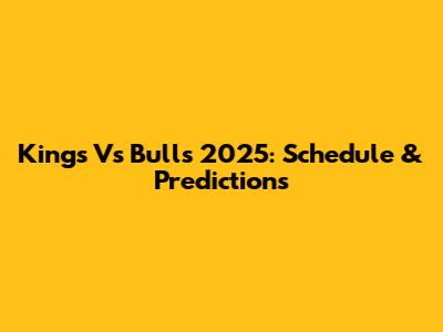 Kings Vs Bulls 2025: Schedule & Predictions