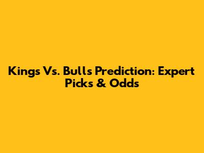 Kings Vs. Bulls Prediction: Expert Picks & Odds