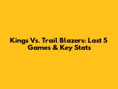 Kings Vs. Trail Blazers: Last 5 Games & Key Stats