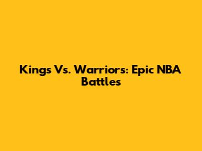 Kings Vs. Warriors: Epic NBA Battles