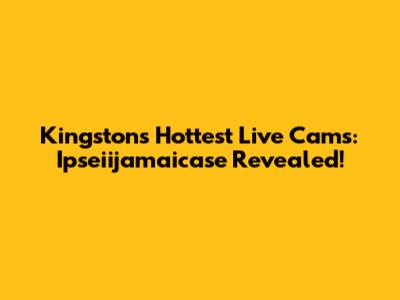 Kingston's Hottest Live Cams: Ipseiijamaicase Revealed!