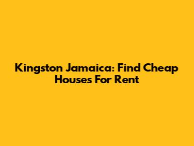 Kingston Jamaica: Find Cheap Houses For Rent