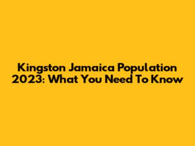Kingston Jamaica Population 2023: What You Need To Know
