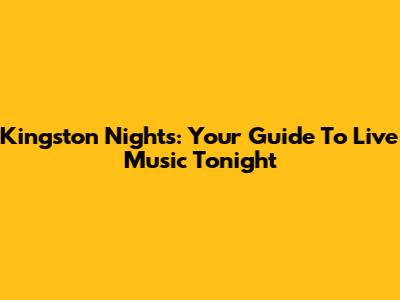 Kingston Nights: Your Guide To Live Music Tonight